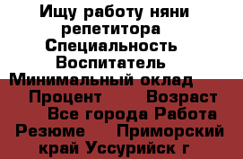 Ищу работу няни, репетитора › Специальность ­ Воспитатель › Минимальный оклад ­ 300 › Процент ­ 5 › Возраст ­ 28 - Все города Работа » Резюме   . Приморский край,Уссурийск г.